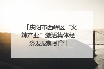 庆阳市西峰区“火辣产业”激活集体经济发展新引擎