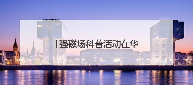 强磁场科普活动在华科大举行 百余名中学生探秘“国之重器”