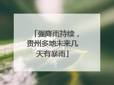 强降雨持续，贵州多地未来几天有暴雨