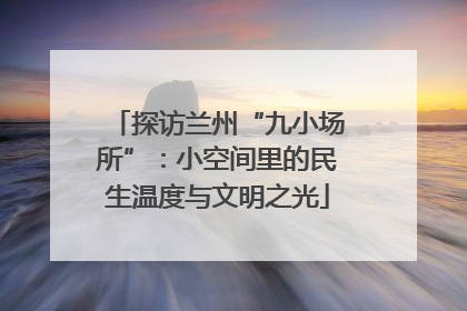 探访兰州“九小场所”：小空间里的民生温度与文明之光