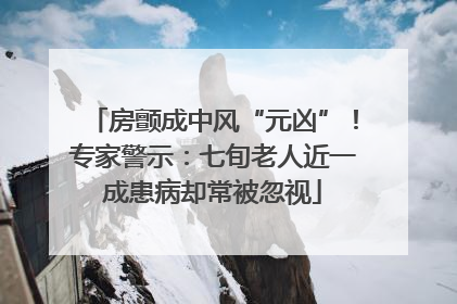 房颤成中风“元凶”！专家警示：七旬老人近一成患病却常被忽视