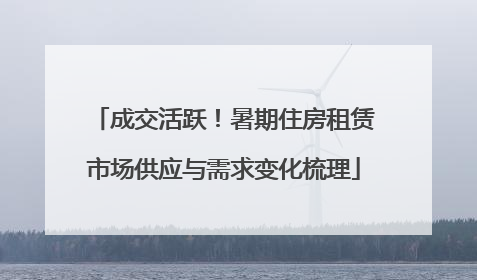 成交活跃！暑期住房租赁市场供应与需求变化梳理