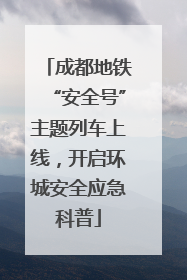 成都地铁“安全号”主题列车上线，开启环城安全应急科普