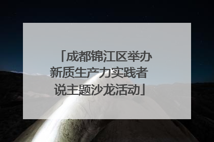 成都锦江区举办新质生产力实践者说主题沙龙活动