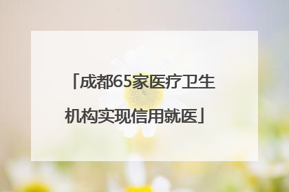 成都65家医疗卫生机构实现信用就医