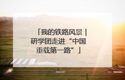 我的铁路风景｜研学团走进“中国重载第一路”