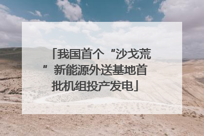 我国首个“沙戈荒”新能源外送基地首批机组投产发电