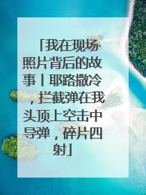我在现场·照片背后的故事丨耶路撒冷，拦截弹在我头顶上空击中导弹，碎片四射