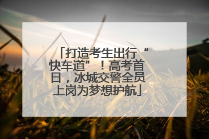 打造考生出行“快车道”！高考首日，冰城交警全员上岗为梦想护航