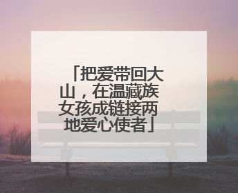 把爱带回大山，在温藏族女孩成链接两地爱心使者