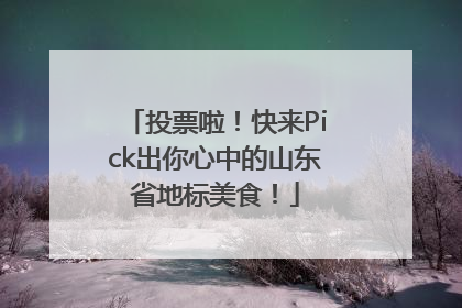 投票啦！快来Pick出你心中的山东省地标美食！