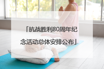 抗战胜利80周年纪念活动总体安排公布