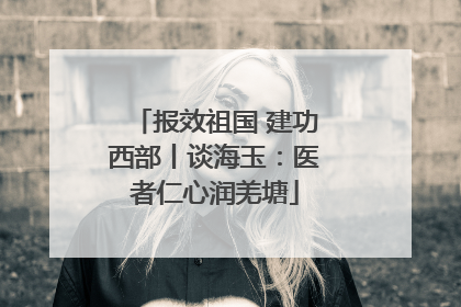 报效祖国 建功西部丨谈海玉：医者仁心润羌塘