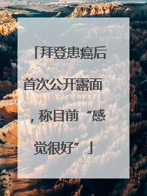 拜登患癌后首次公开露面，称目前“感觉很好”