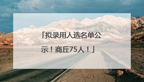 拟录用人选名单公示！商丘75人！