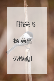 指尖飞扬 剪出劳模魂