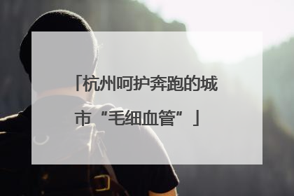 杭州呵护奔跑的城市“毛细血管”