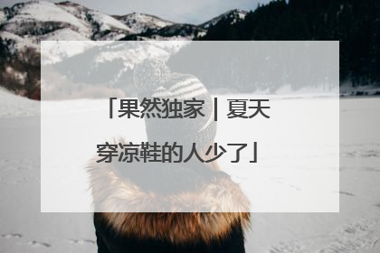 果然独家｜夏天穿凉鞋的人少了