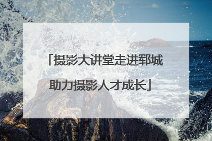 摄影大讲堂走进郓城 助力摄影人才成长