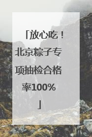 放心吃！北京粽子专项抽检合格率100%