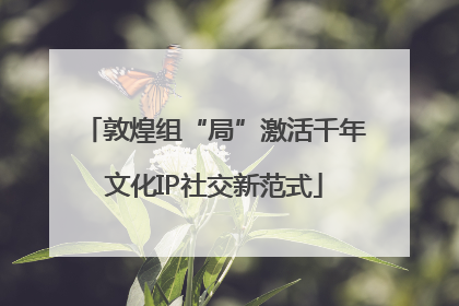 敦煌组“局”激活千年文化IP社交新范式