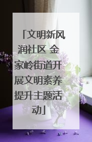 文明新风润社区 金家岭街道开展文明素养提升主题活动