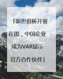 新世俱杯开赛在即,中国企业成为VAR显示官方合作伙伴