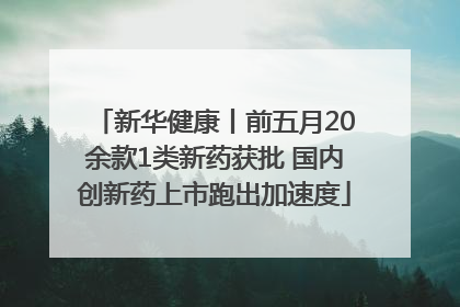 新华健康丨前五月20余款1类新药获批 国内创新药上市跑出加速度