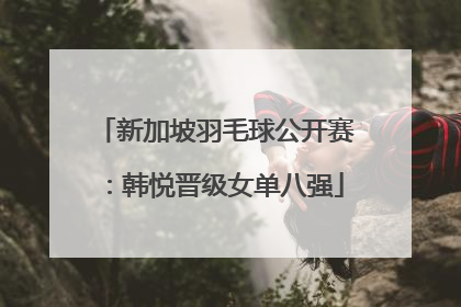 新加坡羽毛球公开赛：韩悦晋级女单八强