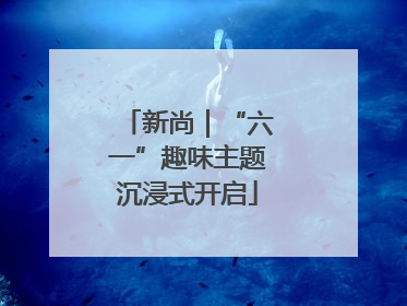 新尚｜“六一”趣味主题沉浸式开启