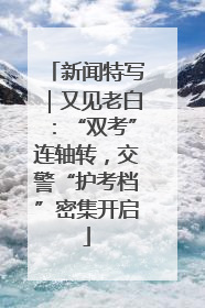 新闻特写｜又见老白：“双考”连轴转，交警“护考档”密集开启