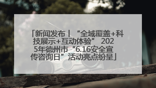 新闻发布丨“全域覆盖+科技展示+互动体验” 2025年德州市“6.16安全宣传咨询日”活动亮点纷呈