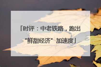 时评：中老铁路，跑出“鲜甜经济”加速度