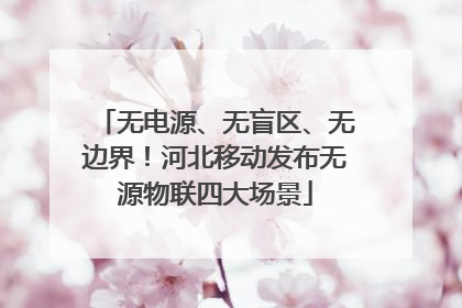 无电源、无盲区、无边界！河北移动发布无源物联四大场景
