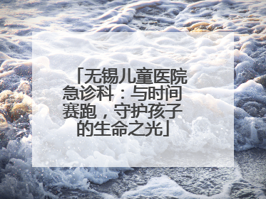 无锡儿童医院急诊科：与时间赛跑，守护孩子的生命之光