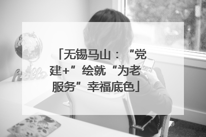 无锡马山：“党建+”绘就“为老服务”幸福底色
