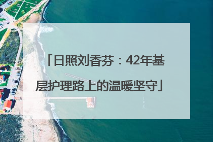 日照刘香芬：42年基层护理路上的温暖坚守