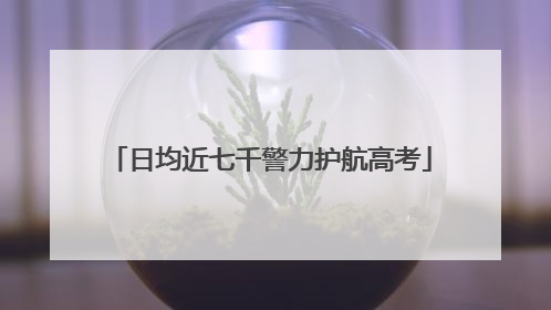 日均近七千警力护航高考