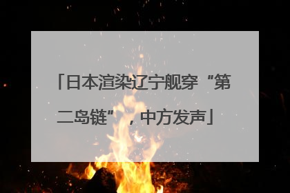 日本渲染辽宁舰穿“第二岛链”，中方发声