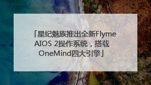 星纪魅族推出全新Flyme AIOS 2操作系统，搭载OneMind四大引擎