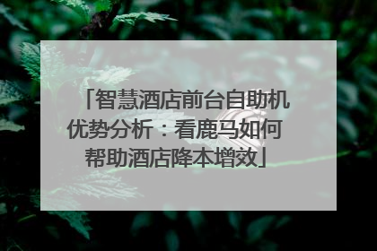 智慧酒店前台自助机优势分析：看鹿马如何帮助酒店降本增效