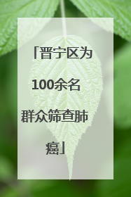 晋宁区为100余名群众筛查肺癌