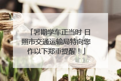 暑期学车正当时 日照市交通运输局特向您作以下郑重提醒！