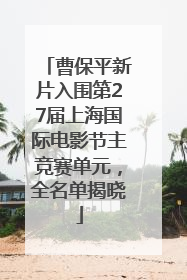 曹保平新片入围第27届上海国际电影节主竞赛单元，全名单揭晓