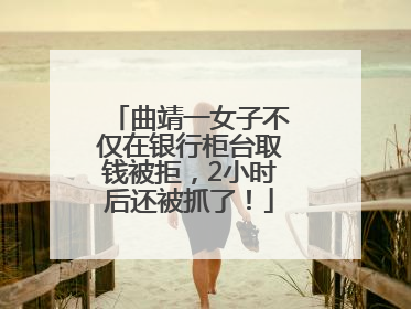 曲靖一女子不仅在银行柜台取钱被拒，2小时后还被抓了！