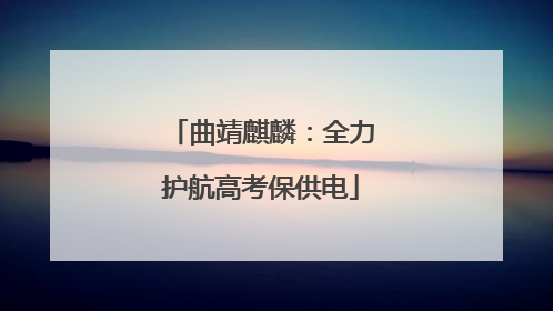 曲靖麒麟：全力护航高考保供电