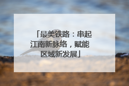 最美铁路：串起江南新脉络，赋能区域新发展