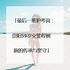 最后一班护考岗：崇阳59岁交警程树旗的传承与坚守