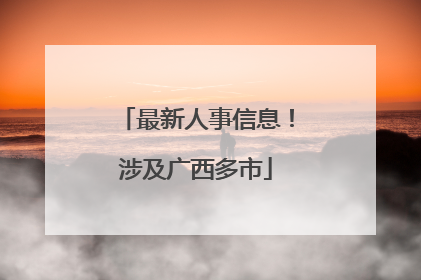 最新人事信息！涉及广西多市