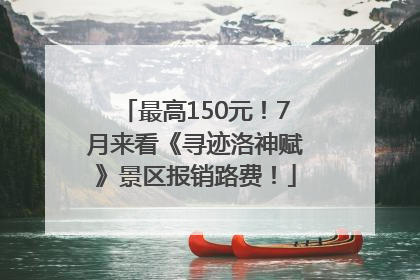 最高150元！7月来看《寻迹洛神赋》景区报销路费！